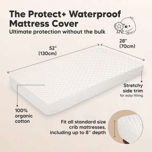 The Protect+ Waterproof Mattress Cover - Ultimate protection without the bulk

52" (130 cm) x 28" (70 cm)

100% organic cotton
Stretchy side trim for easy fitting

Fit all standard size crib mattresses, including up to 8” depth-on-hover