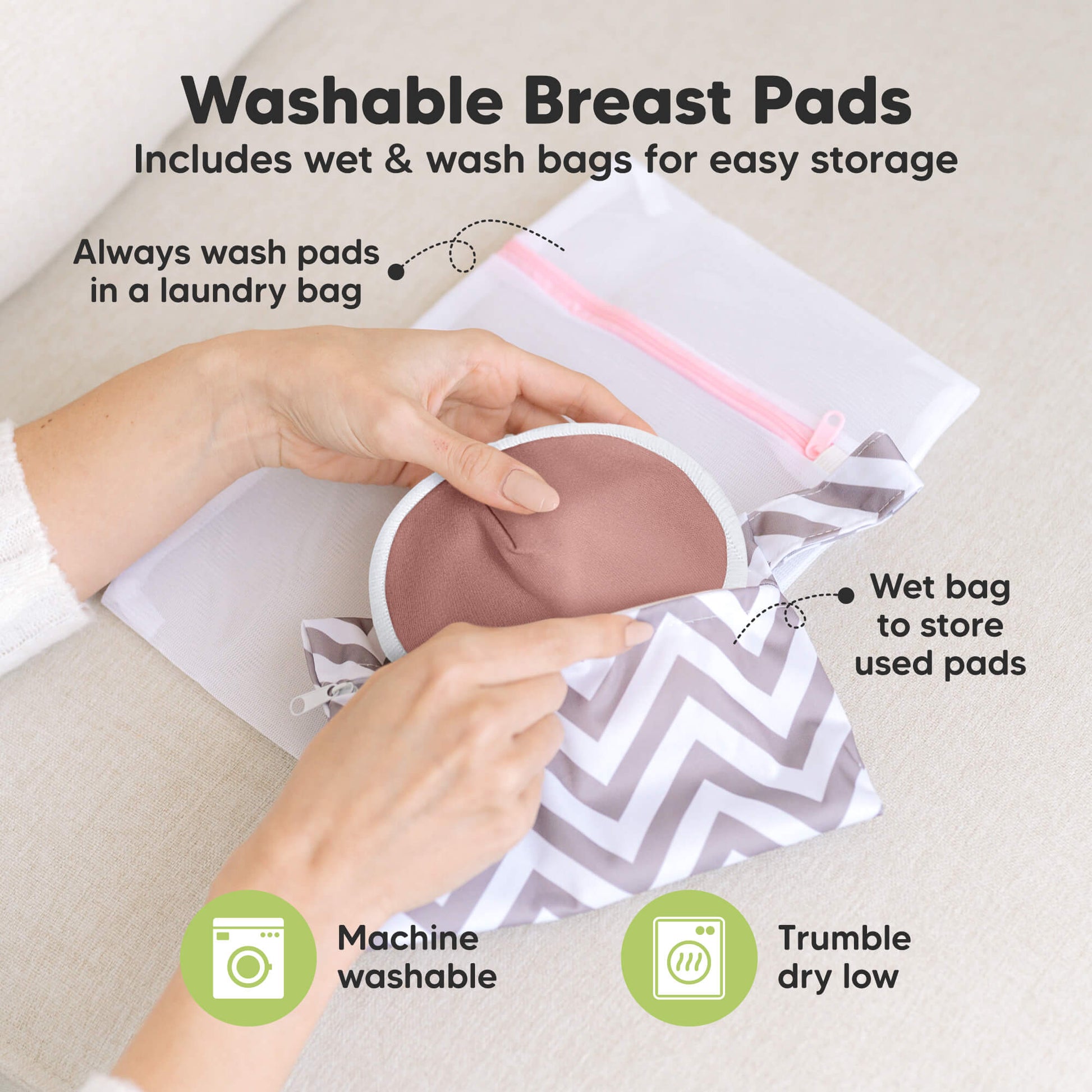 Washable Breast Pads that includes wet & wash bags for easy storage, machine washable, tumble dry low. Always wash pads in a laundry bag, Wet bag to store used pads.
 32178913870010