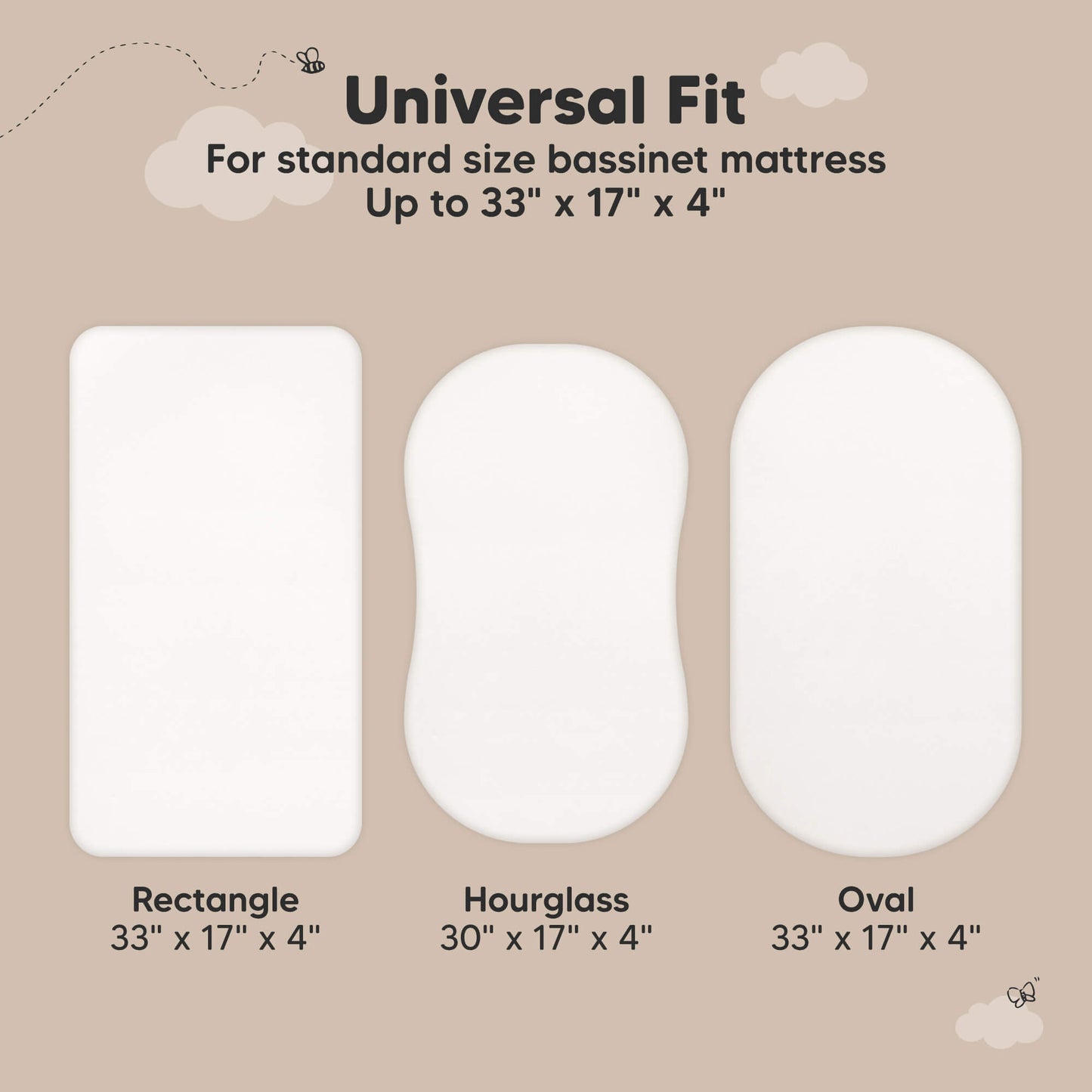 Universal Fit - For standard size bassinet mattress Up to 33" x 17" x 4" (Rectangle, Hourglass, Oval)
 31751614759098