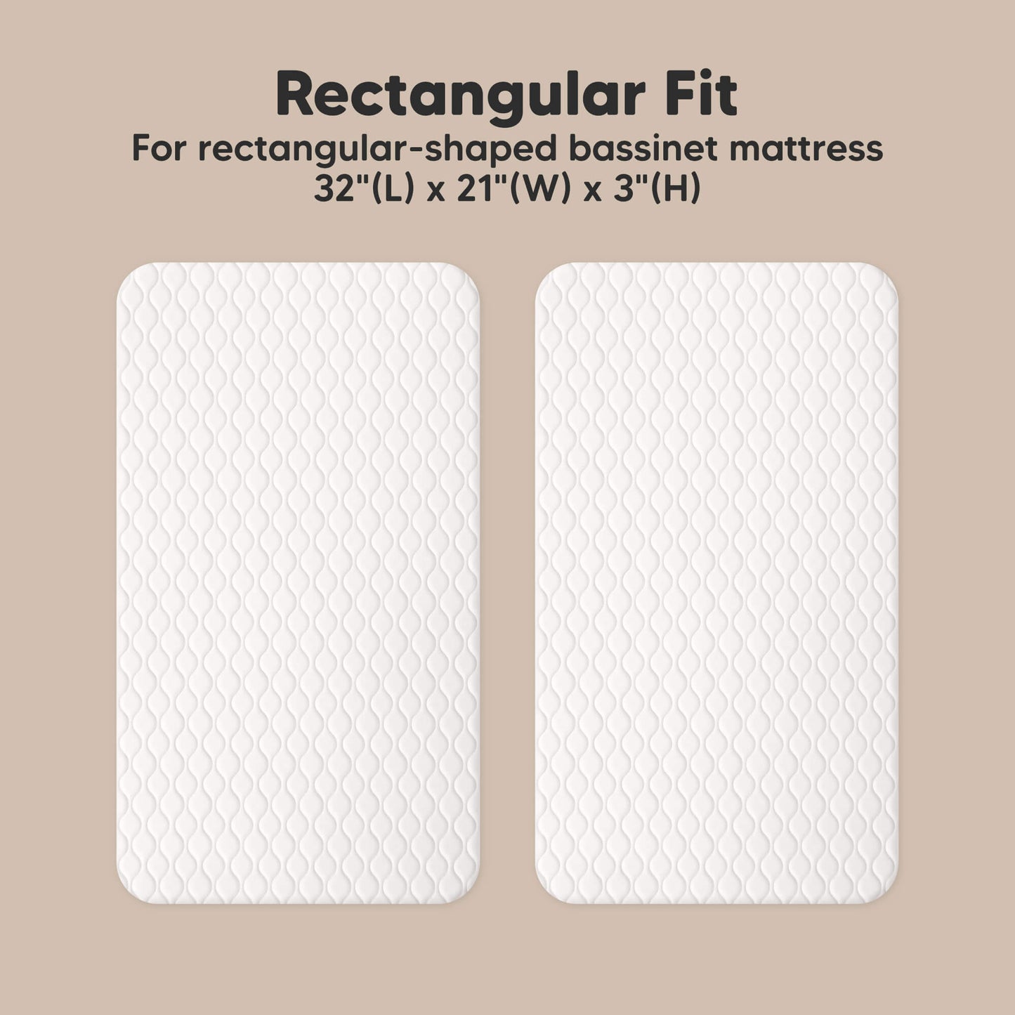 Rectangular Fit - For rectangular-shaped bassinet mattress 32"(L) x 21"(W) x 3"(H) 32382578032826