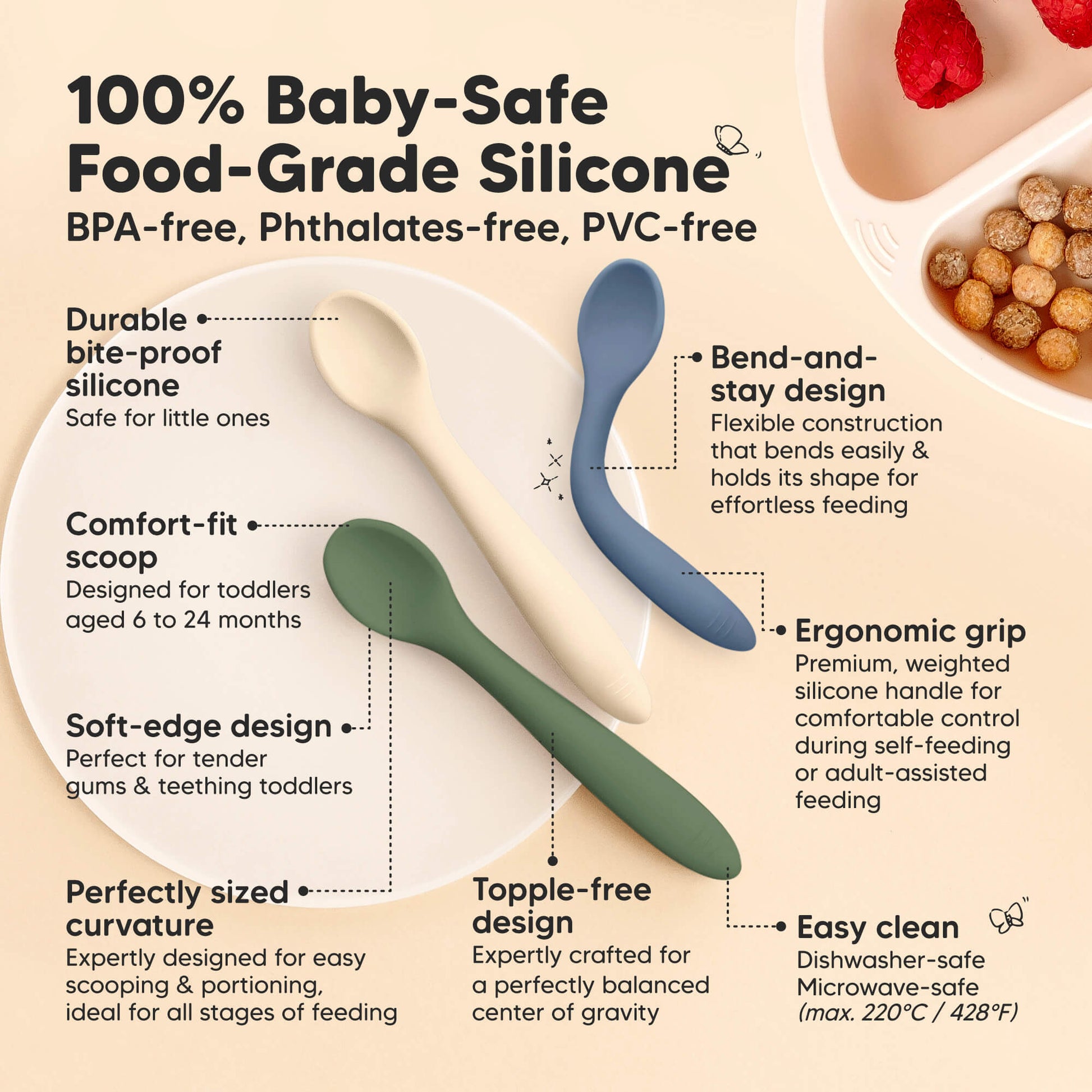 100% Baby-Safe Food-Grade Silicone, BPA-free, phthalates-free, PVC-free, durable yet soft, comfort-fit scoop, soft-edge design, perfectly sized for easy portion feeding, bend-and-stay flexibility, ergonomic grip handle, easy to clean, dishwasher-safe, microwave-safe, freezer-safe. 28965942526138