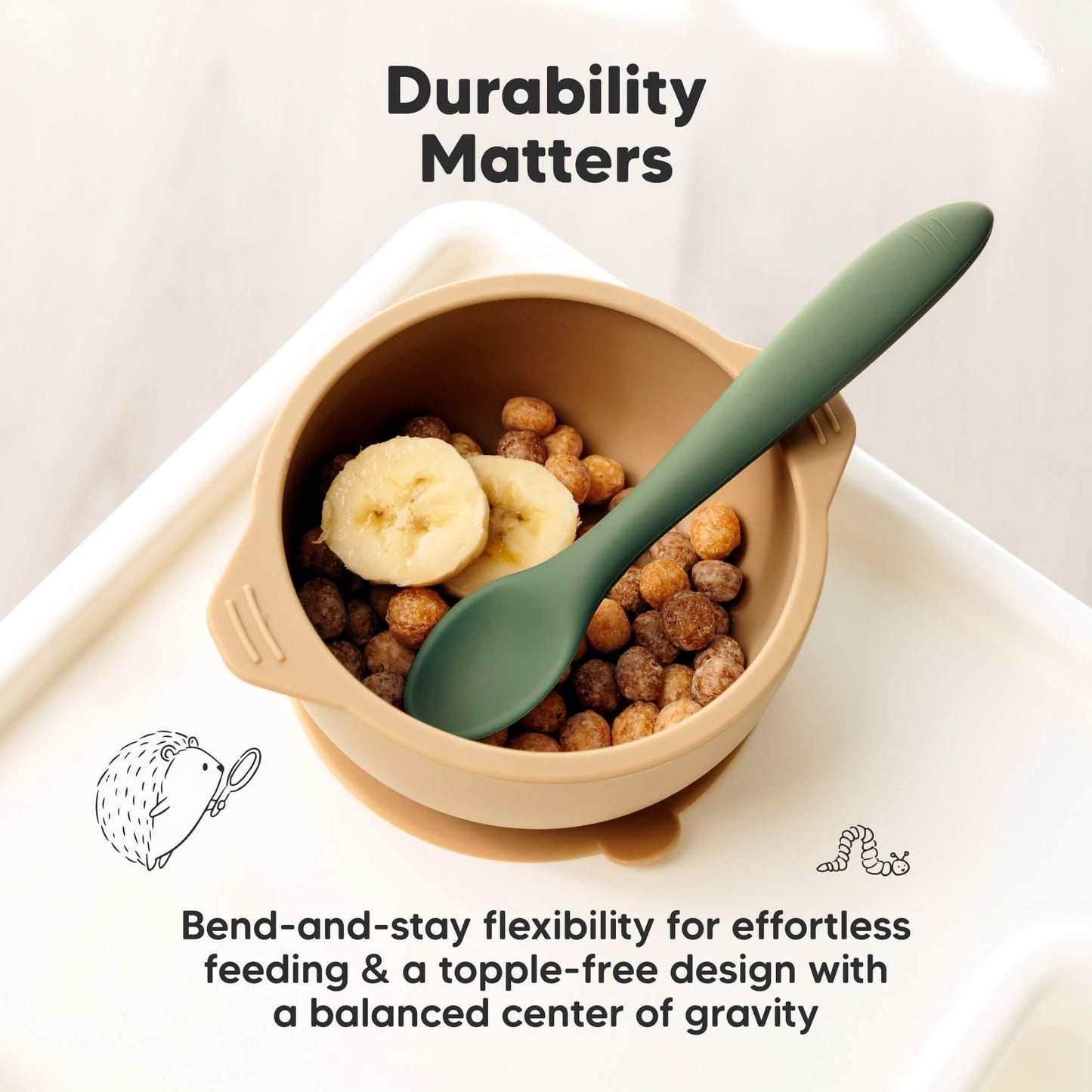 Durability Matters, bend-and-stay flexibility for effortless feeding and a topple-free design with a balanced center of gravity. 28965942689978