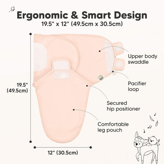 Ergonomic & Smart Design
19.5" x 12" (49.5cm x 30.5cm)
Upper body swaddle
Pacifier loop
Secured hip positioner
Comfortable leg pouch-on-hover