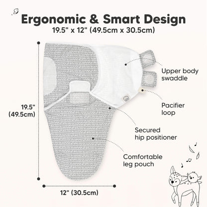 Ergonomic & Smart Design
19.5" x 12" (49.5cm x 30.5cm)
Upper body swaddle
Pacifier loop
Secured hip positioner
Comfortable leg pouch 31429606244538