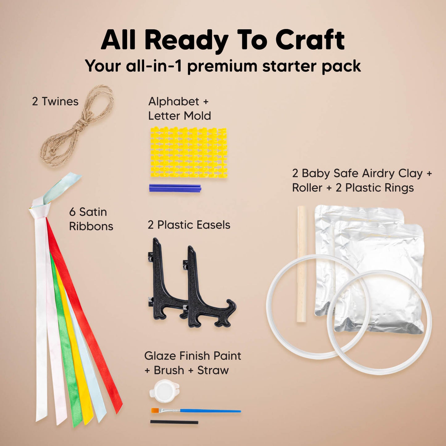 All Ready To Craft, Your all-in-1 premium starter pack, 2 Twines, 
6 Satin Ribbons, Alphabet + Letter Mold
2 Plastic Easels, Glaze Finish Paint + Brush + Straw, 2 Baby Safe Air-dry Clay + Roller + 2 Plastic Rings 26133004779706