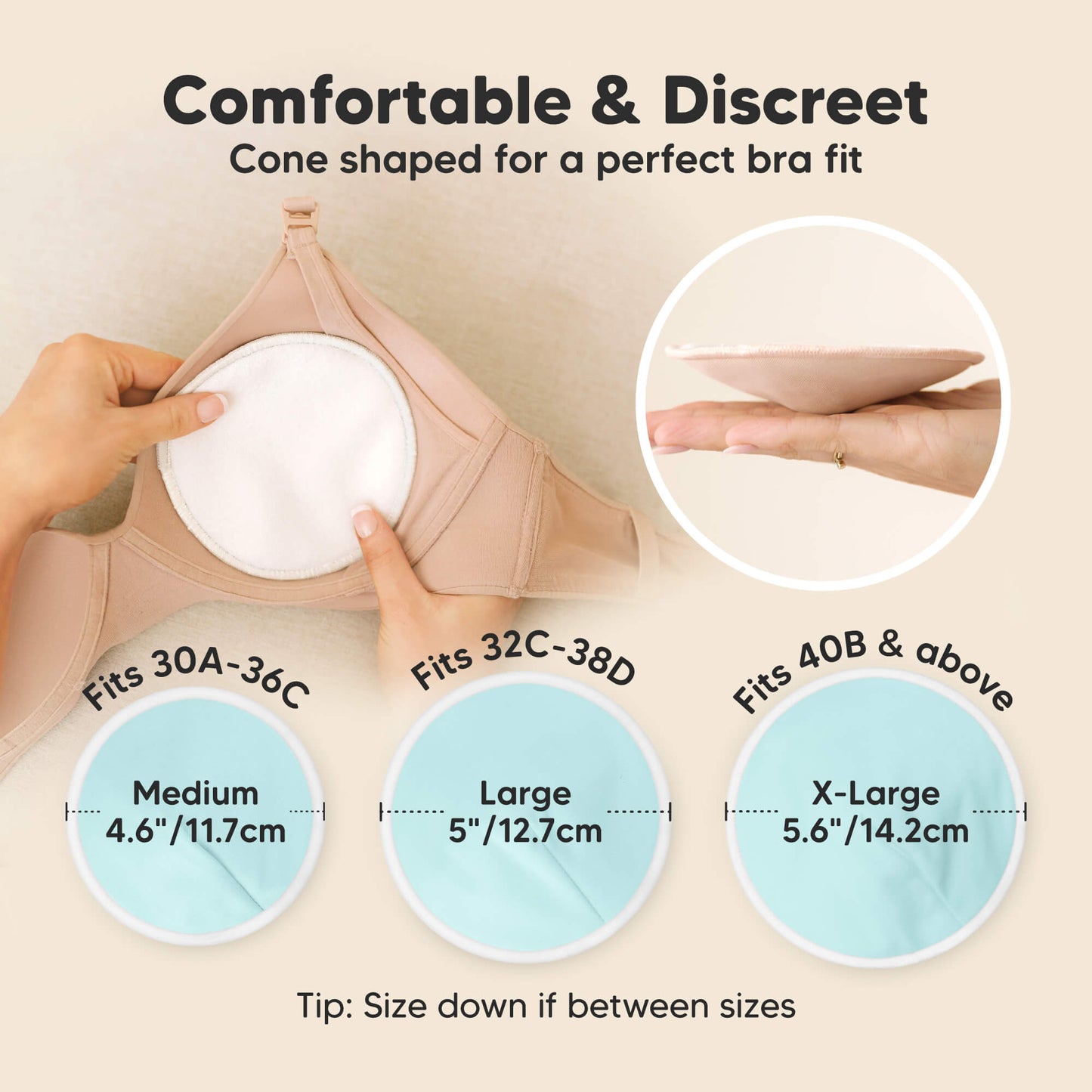 Comfortable & Discreet - Cone shaped for a perfect bra fit. Fits 30A–36C: Medium (4.6" / 11.7cm), Fits 32C–38D: Large (5" / 12.7cm), Fits 40B & above: X-Large (5.6" / 14.2cm), Tip: Size down if between sizes 32020176306362