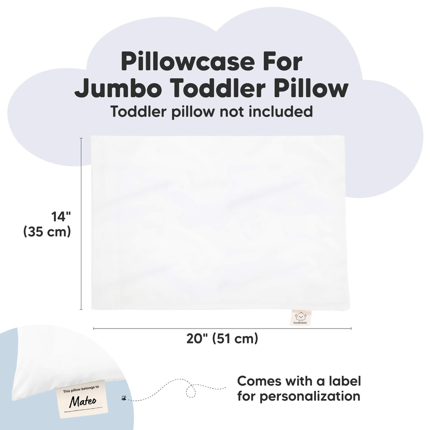 Pillowcase For Jumbo Toddler Pillow
Toddler pillow not included

14" (35 cm)
20" (51 cm)

Comes with a label for personalization
 30764958646458