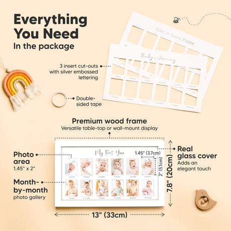 Everything You Need
In the package

3 insert cut-outs
Double-sided tape
Premium wood frame
Real glass cover
Photo area: 1.45" x 2"
Frame size: 13" (33 cm) x 7.8" (20cm)
Month-by-month photo gallery
Image 3 (Video / Lifestyle)