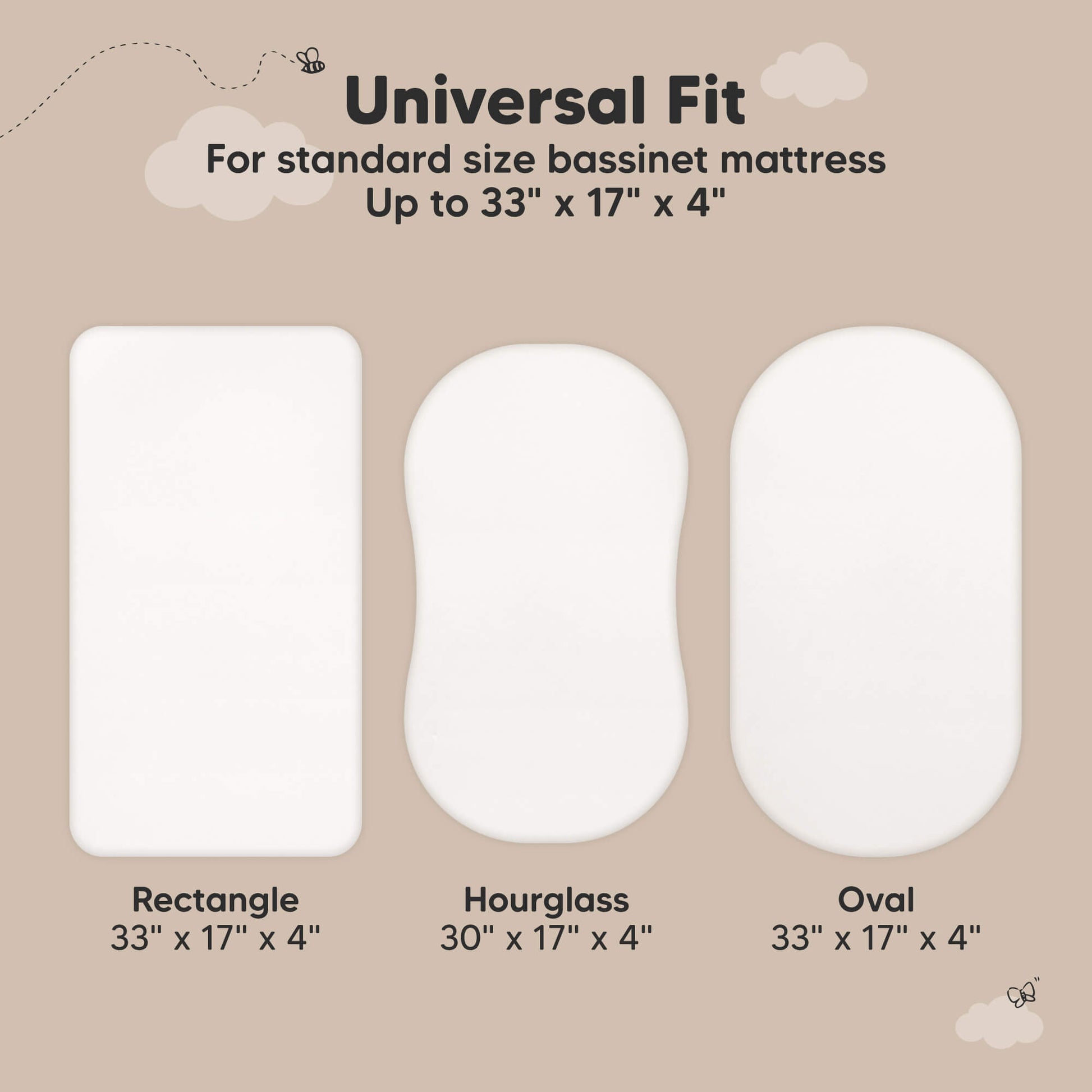 Universal fit bassinet protector designed for standard sizes up to 33 × 17 × 4 inches in rectangle, hourglass, and oval shapes.
 29739074650298